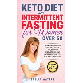 Keto Diet and Intermittent Fasting for Women Over 50: The Winning Formula To Lose Weight, Boost Your Metabolism and Increase Longevity for a Healthier Life + 30-Day Keto Meal Plan