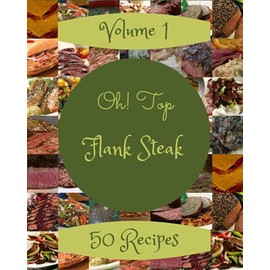 Oh! Top 50 Flank Steak Recipes Volume 1: A Flank Steak Cookbook that Novice can Cook