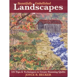 Beautifully Embellished Landscapes: 125 Tips & Techniques to Create Stunning Quilts