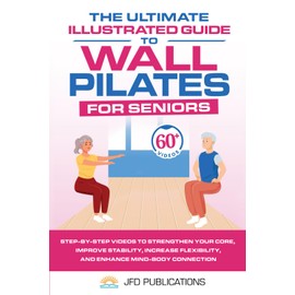 The Ultimate Illustrated Guide to Wall Pilates For Seniors: Step-by-Step Videos to Strengthen your Core, Improve Stability, Increase Flexibility and ... (The Ultimate Illustrated Guide Series)