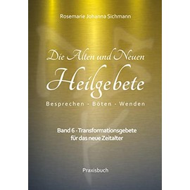 Die Alten und Neuen Heilgebete: Band 6 - Transformationsgebete für das neue Zeitalter (Die Alten und neuen Heilgebete - Praxisbuch)