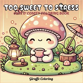 Too Sweet to Stress Coloring Book: A Cozy Animal Coloring Book Full of Relaxing & Whimsical Scenes for Kids, Teens & Adults, Unicorn, Dinosaur, Frog, Mushroom
