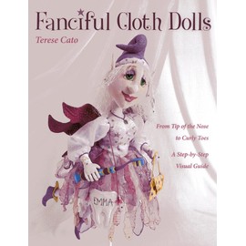 Fanciful Cloth Dolls: From Tip of the Nose to Curly Toes-Step-by-Step Visual Guide
