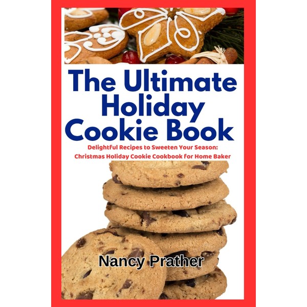 The Ultimate Holiday Cookie Book: Delightful Recipes to Sweeten Your