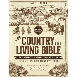 The Country Living Bible: [5 in 1] The Definitive Homesteading Guide for Preppers to Live & Thrive Off the Grid | Including Survival Skills to Stay Independent, Safe & Healthy Even in Uncertain Times