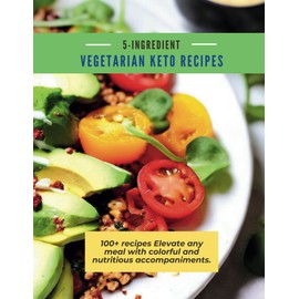 5-ingredient vegetarian keto recipes: 100+ recipes Elevate any meal with colorful and nutritious accompaniments.