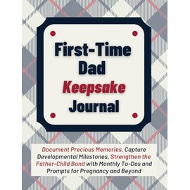 First-Time Dad Keepsake Journal: Document Precious Memories, Capture Developmental Milestones, Strengthen the Father-Child Bond with Monthly To-Dos ... Pregnancy and Beyond (New Dad Survival Guide)