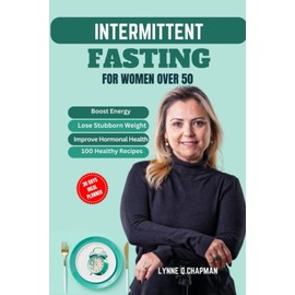  INTERMITTENT FASTING FOR WOMEN OVER 50: A COMPREHENSIVE GUIDE TO BOOST ENERGY, LOSE STUBBORN WEIGHT AND IMPROVE HORMONAL HEALTH