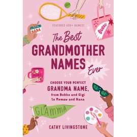 The Best Grandmother Names Ever: Choose Your Perfect Grandma Name, from Bubbe and Gigi to Memaw and Nana