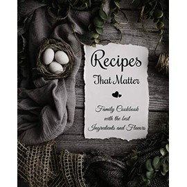 Recipes That Matter Family Cookbook with the best Ingredients and Flavors: Food Journal With Custom Made Interior, Save All Your Best Dishes You Love.