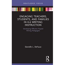 Engaging Teachers, Students, and Families in K-6 Writing Instruction: Developing Effective Flipped Writing Pedagogies (Routledge Research in Literacy Education)