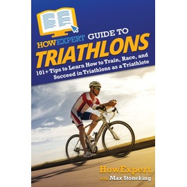 HowExpert Guide to Triathlons: 101+ Tips to Learn How to Train, Race, and Succeed in Triathlons as a Triathlete