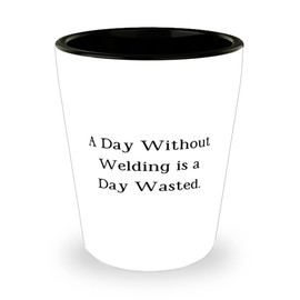 A Day Without Welding is a Day Wasted. Shot Glass, Welding Ceramic Cup, Cute Gifts For Welding, Welding gear, Welding supplies, Welding equipment, Welding machines, Welding tools