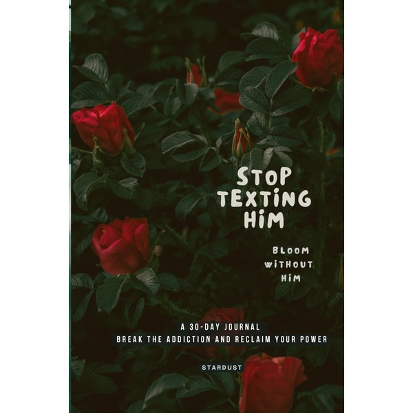 Stop Texting Him: A 30-Day Journal Break the Addiction and