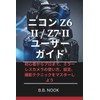 ニコン Z6 II / Z7 II ユーザーガイド: 初心者からプロまで、ミラーレスカメラの使い方、設定、撮影テクニックをマスターしよう