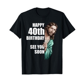 Happy 40th Birthday See You Soon Jesus Design T-Shirt