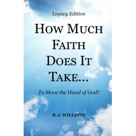 HOW MUCH FAITH DOES IT TAKE ... to Move the Hand of God? Legacy Edition