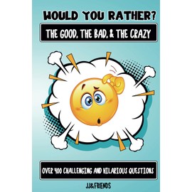Would You Rather The Good, The Bad, & The Crazy: Over 400 challenging and hillarious questions for kids of all ages