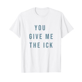 You Give Me The Ick T-Shirt