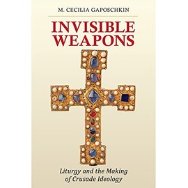 Invisible Weapons: Liturgy and the Making of Crusade Ideology