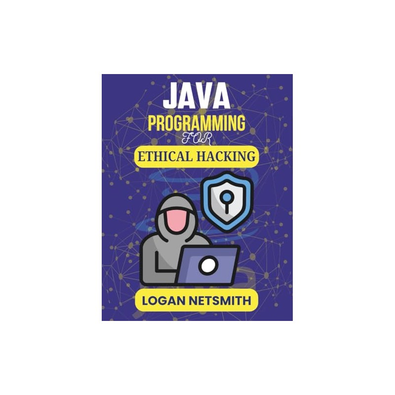 JAVA PROGRAMMING FOR ETHICAL HACKING: Advanced Tools to Secure Systems