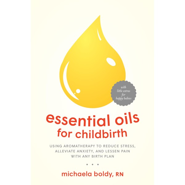 Essential Oils for Childbirth: Using Aromatherapy to Reduce Stress, Alleviate