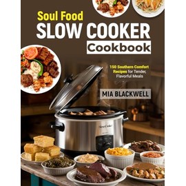 Soul Food Slow Cooker Cookbook: 150 Southern Comfort Recipes for Tender, Flavorful Meals