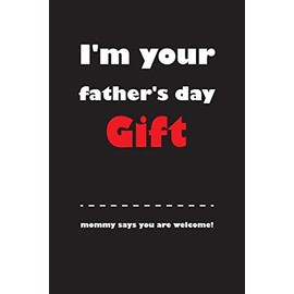 I'm Your Father's Day Gift Mommy says You Are Welcome!: Funny father's day notebook gift for a great dad, husband, stepfather,grandpa, great also for ... 6x9 (Great Alternative Fathers Day Cards)