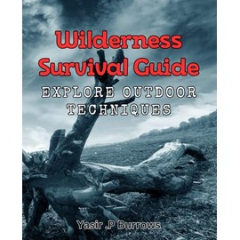 Wilderness Survival Guide: Explore Outdoor Techniques: Master the Art of Surviving in the Wild: Expert Tips for Outdoor Enthusiasts