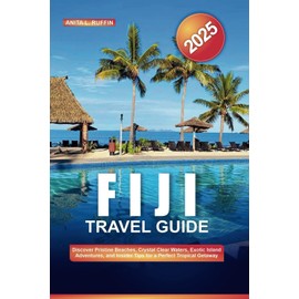 FIJI TRAVEL GUIDE 2025: Discover Pristine Beaches, Crystal Clear Waters, Exotic Island Adventures, and Insider Tips for a Perfect Tropical Getaway