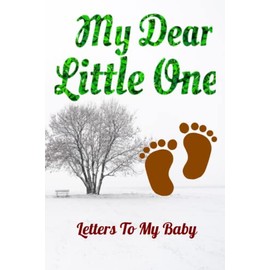 My Dear Little One - Letters To My Baby: A Perfect Journal for a "To be" Mom / Dad - Letters To My Baby Boy / Girl