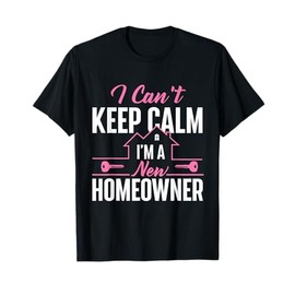 Can't Keep Calm I'm A New Homeowner - Home Buyer Homewarming T-Shirt