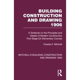 Building Construction and Drawing 1906: A Textbook on the Principles and Details of Modern Construction First Stage (Or Elementary Course) (Mitchell's Building Construction, Band 1)