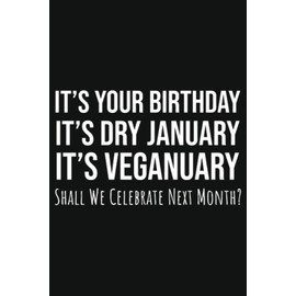 It's Your Birthday It's Dry January It's Veganuary Shall We Celebrate Next Month?: January Birthday Gifts, 6x9 Journal To Write In, 109 Pages