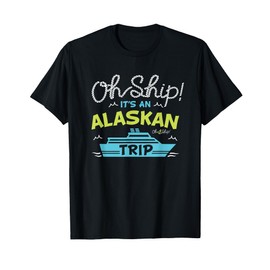 Oh Ship It's an Alaskan Trip - Alaska Cruise T-Shirt