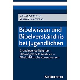 Bibelwissen und Bibelverständnis bei Jugendlichen: Grundlegende Befunde - Theoriegeleitete Analysen - Bibeldidaktische Konsequenzen