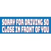 Sorry for Driving So Close in Front of You, 3x9 UV coated Bumper Sticker M007