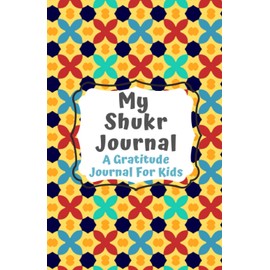 Shukr Journal: A Gratitude Journal For Muslim Kids To Focus On Thankfulness