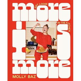 More Is More: Get Loose in the Kitchen: A Cookbook