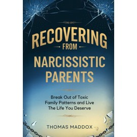 Recovering from Narcissistic Parents: Break Free Out of Toxic Family Patterns and Live The Life You Deserve