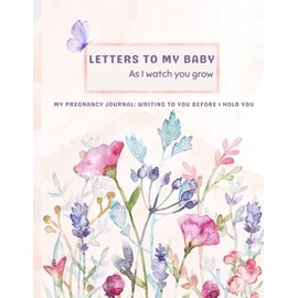 Letters to my Baby As I watch you grow: MY pregnancy journal: Writing to you before I hold you