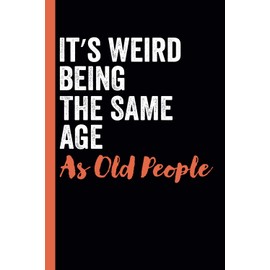 It's Weird Being The Same Age As Old People: funny notebook for dad, men , women , friends , coworkers