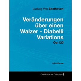 Ludwig Van Beethoven - Veränderungen über einen Walzer - Diabelli Variations - Op. 120 - A Full Score: With a Biography by Joseph Otten