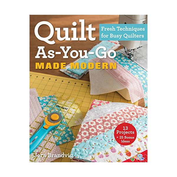 Quilt As-You-Go Made Modern: Fresh Techniques for Busy Quilters