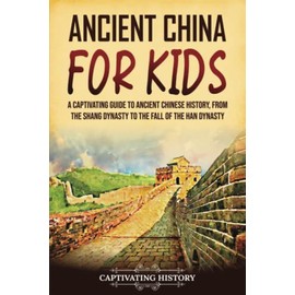 Ancient China for Kids: A Captivating Guide to Ancient Chinese History, from the Shang Dynasty to the Fall of the Han Dynasty