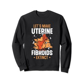Let's Make Uterine Fibroids Extinct Hysterectomy Surgery Sweatshirt