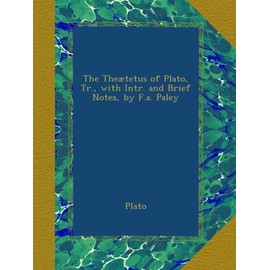 The Theætetus of Plato, Tr., with Intr. and Brief Notes, by F.a. Paley