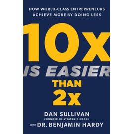 10x Is Easier Than 2x: How World-Class Entrepreneurs Achieve More by Doing Less