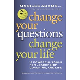 Change Your Questions, Change Your Life: 12 Powerful Tools for Leadership, Coaching, and Life