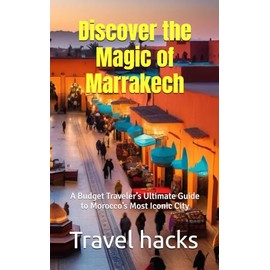 Discover the Magic of Marrakech: A Budget Traveler’s Ultimate Guide to Morocco’s Most Iconic City
